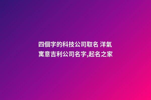 四個字的科技公司取名 洋氣寓意吉利公司名字,起名之家-第1張-公司起名-玄機派